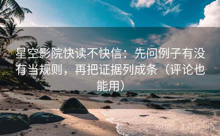 星空影院快读不快信:先问例子有没有当规则,再把证据列成条(评论也能用) 星空影院快读不快信:先问例子有没有当规则,再把证据列成条(评论也能用)