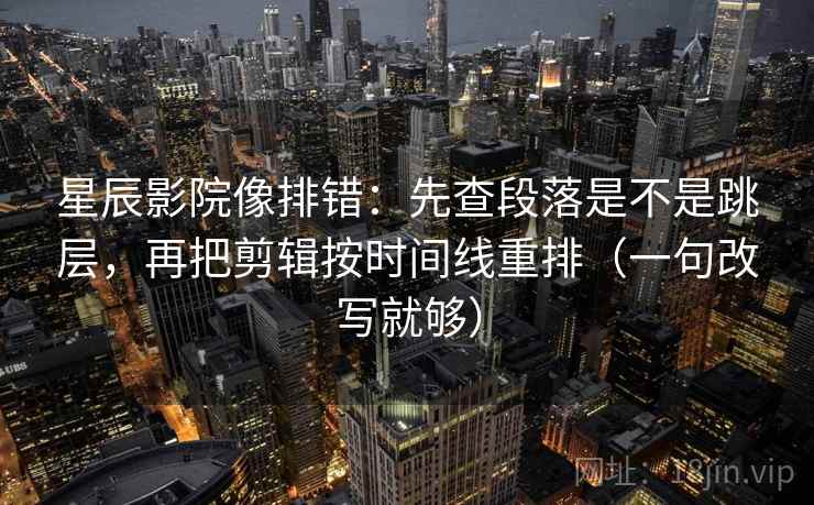 星辰影院像排错:先查段落是不是跳层,再把剪辑按时间线重排(一句改写就够) 星辰影院像排错:先查段落是不是跳层,再把剪辑按时间线重排(一句改写就够)